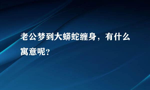 老公梦到大蟒蛇缠身，有什么寓意呢？