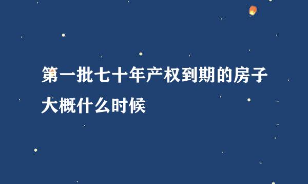 第一批七十年产权到期的房子大概什么时候