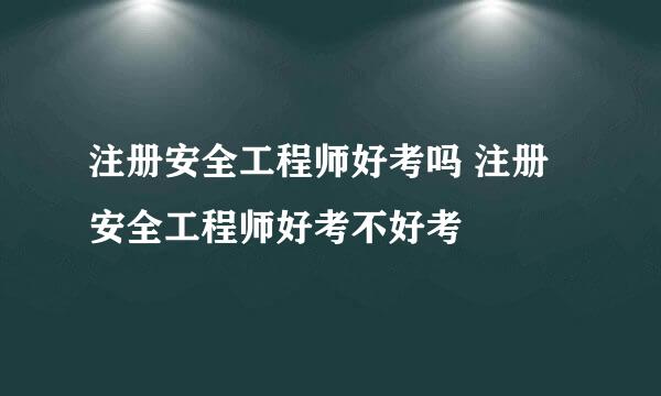 注册安全工程师好考吗 注册安全工程师好考不好考