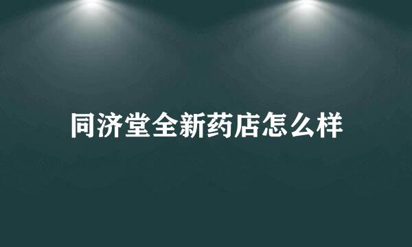 同济堂全新药店怎么样