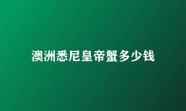 澳洲悉尼皇帝蟹多少钱