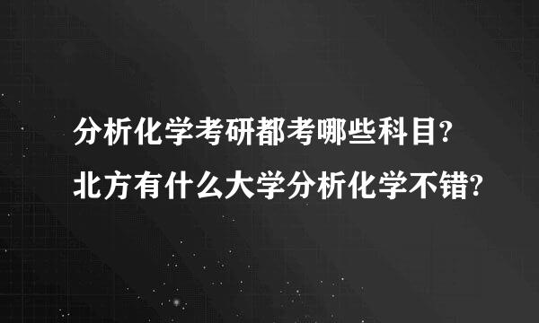 分析化学考研都考哪些科目?北方有什么大学分析化学不错?