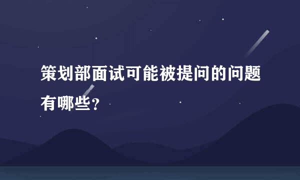 策划部面试可能被提问的问题有哪些？