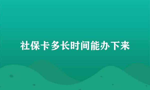 社保卡多长时间能办下来