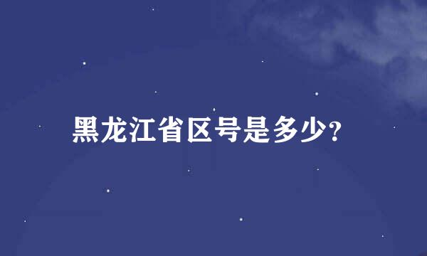 黑龙江省区号是多少？