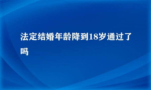 法定结婚年龄降到18岁通过了吗