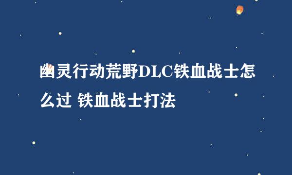 幽灵行动荒野DLC铁血战士怎么过 铁血战士打法