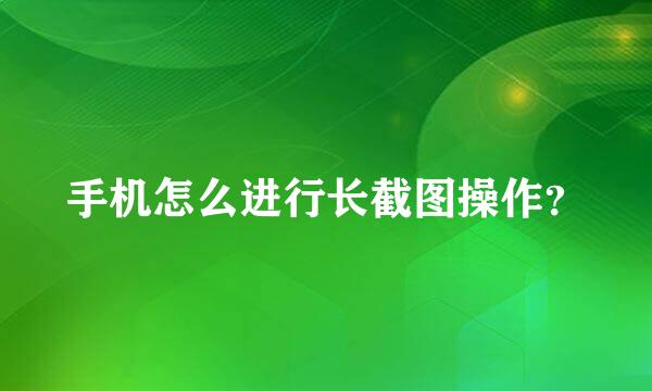 手机怎么进行长截图操作？