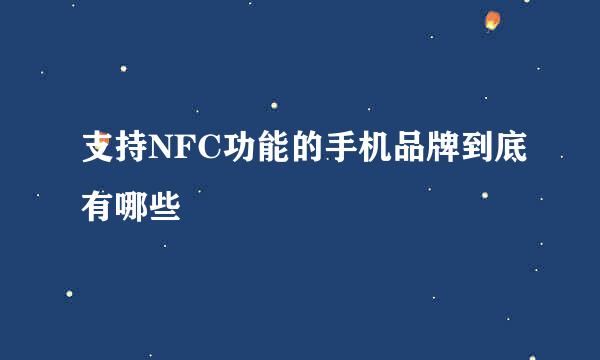 支持NFC功能的手机品牌到底有哪些