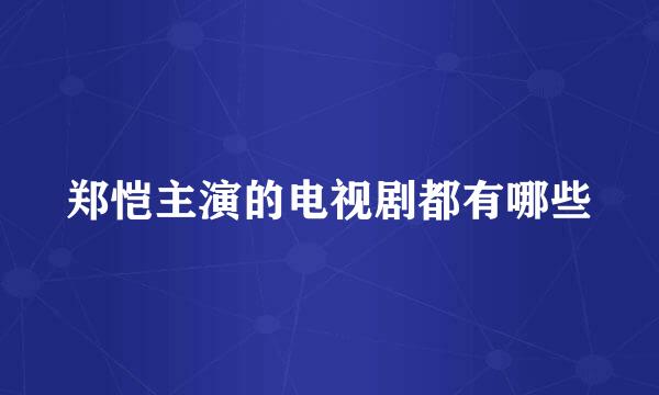 郑恺主演的电视剧都有哪些