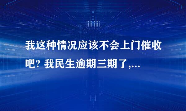 我这种情况应该不会上门催收吧? 我民生逾期三期了,五月的时候还过一千,现在银行又开始催,可是没钱还,...