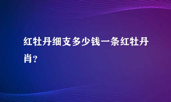 红牡丹细支多少钱一条红牡丹肖？