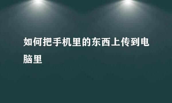 如何把手机里的东西上传到电脑里