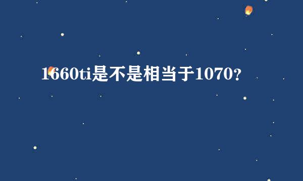 1660ti是不是相当于1070？