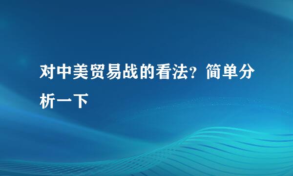 对中美贸易战的看法？简单分析一下