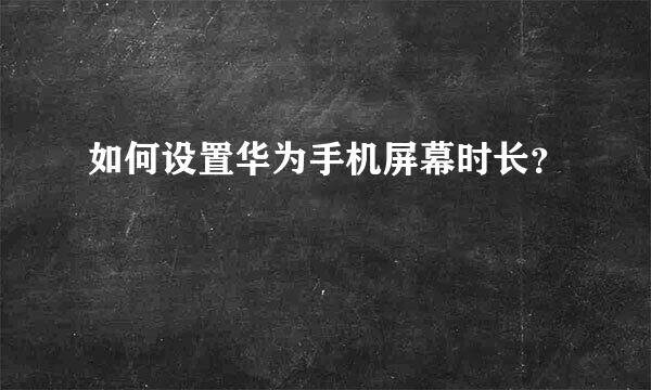 如何设置华为手机屏幕时长？