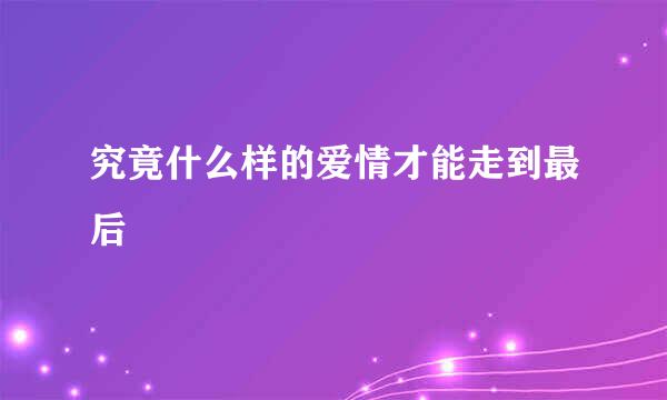 究竟什么样的爱情才能走到最后