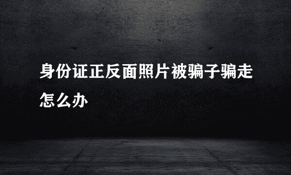 身份证正反面照片被骗子骗走怎么办