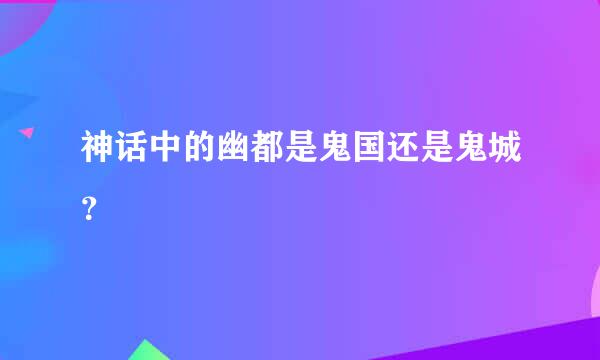 神话中的幽都是鬼国还是鬼城？