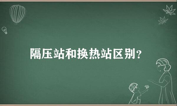 隔压站和换热站区别？