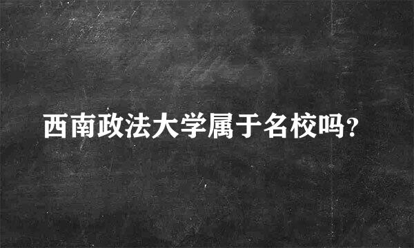 西南政法大学属于名校吗？