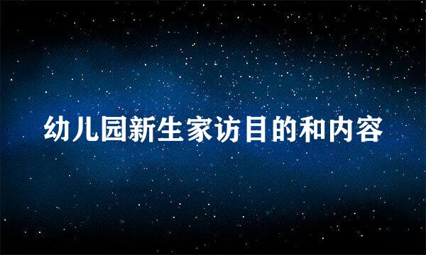 幼儿园新生家访目的和内容