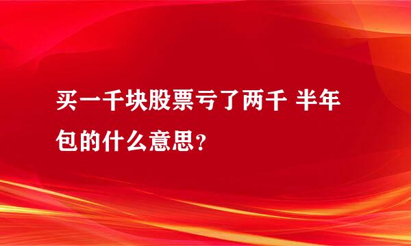 买一千块股票亏了两千 半年包的什么意思？