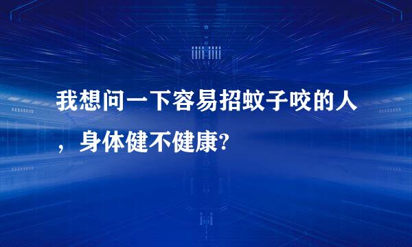 我想问一下容易招蚊子咬的人，身体健不健康?