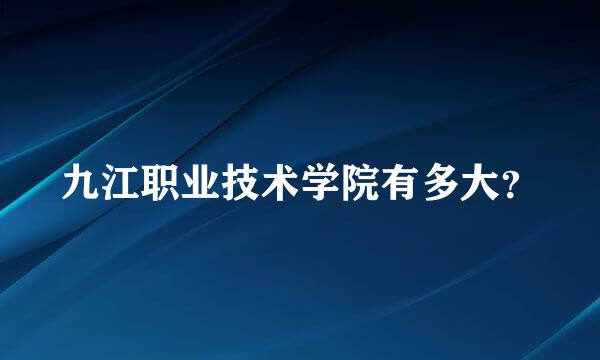 九江职业技术学院有多大？