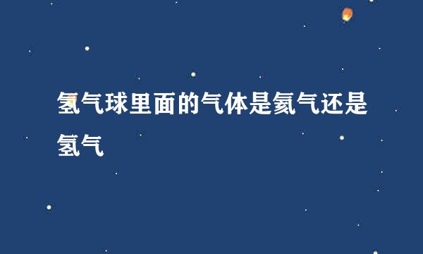 氢气球里面的气体是氦气还是氢气