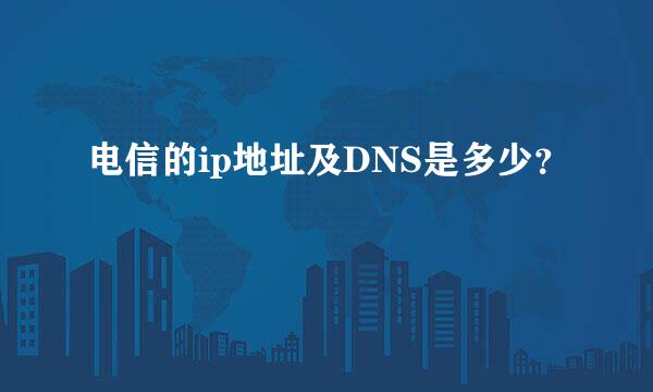 电信的ip地址及DNS是多少？