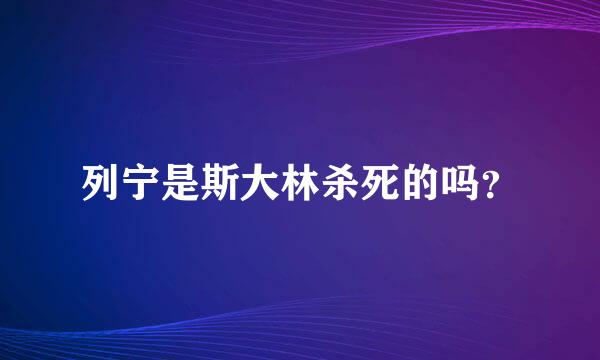 列宁是斯大林杀死的吗？