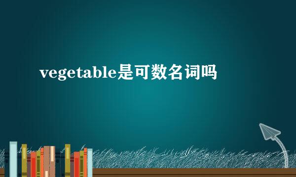 vegetable是可数名词吗