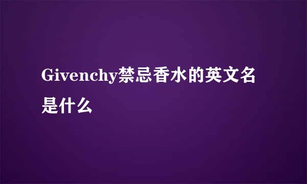 Givenchy禁忌香水的英文名是什么