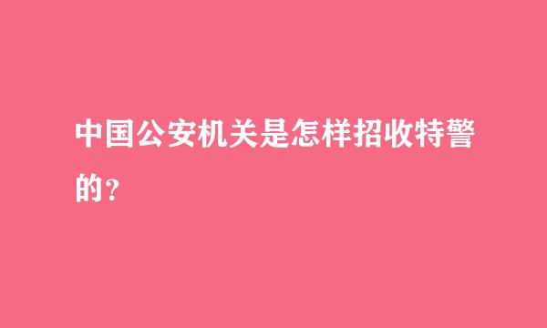 中国公安机关是怎样招收特警的？