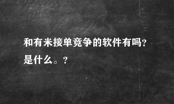 和有米接单竞争的软件有吗？是什么。？