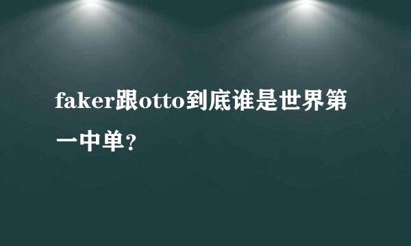 faker跟otto到底谁是世界第一中单？