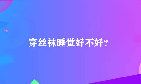 穿丝袜睡觉好不好？