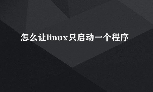 怎么让linux只启动一个程序