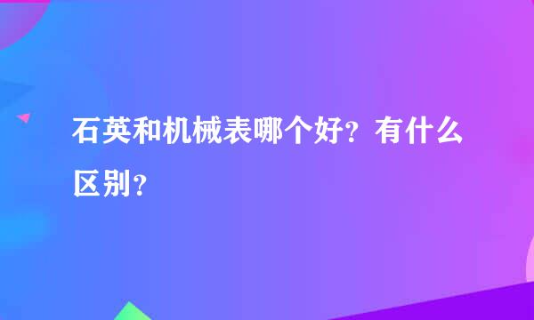 石英和机械表哪个好？有什么区别？