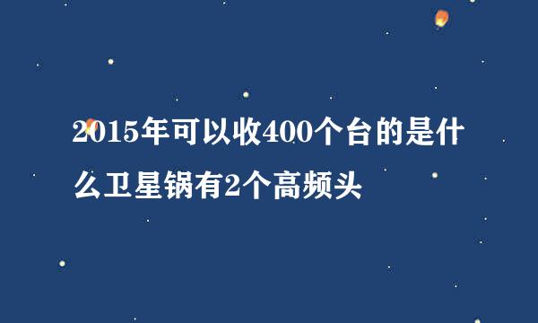 2015年可以收400个台的是什么卫星锅有2个高频头