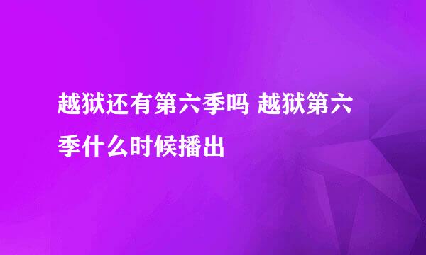 越狱还有第六季吗 越狱第六季什么时候播出