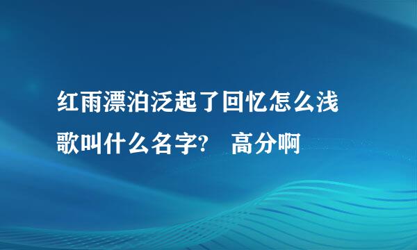 红雨漂泊泛起了回忆怎么浅 歌叫什么名字?   高分啊