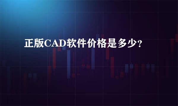 正版CAD软件价格是多少？