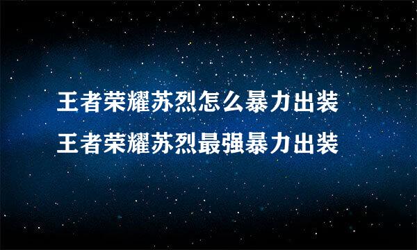 王者荣耀苏烈怎么暴力出装 王者荣耀苏烈最强暴力出装