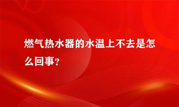 燃气热水器的水温上不去是怎么回事？