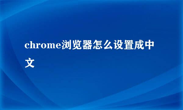 chrome浏览器怎么设置成中文