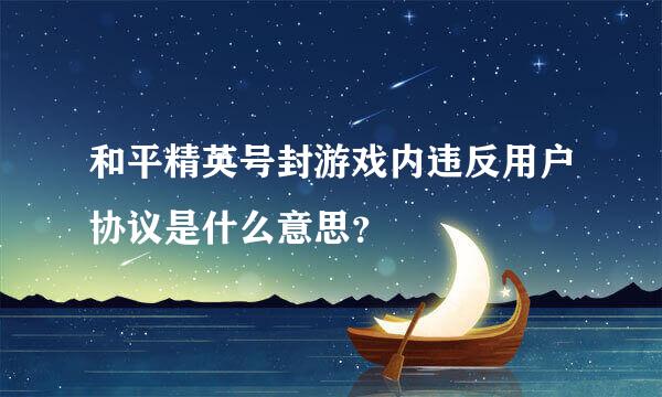 和平精英号封游戏内违反用户协议是什么意思？