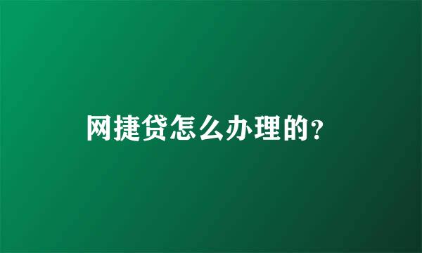 网捷贷怎么办理的？