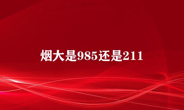 烟大是985还是211